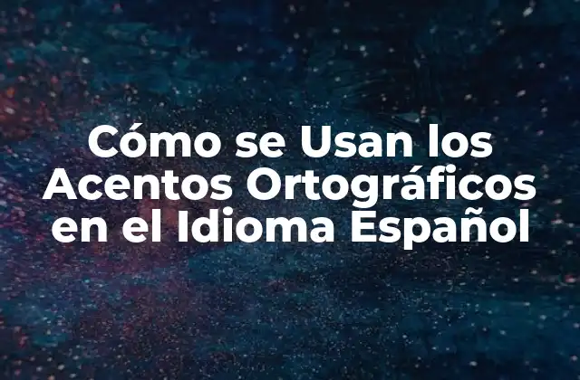 Cómo Se Usan los Acentos Ortográficos en el Idioma Español