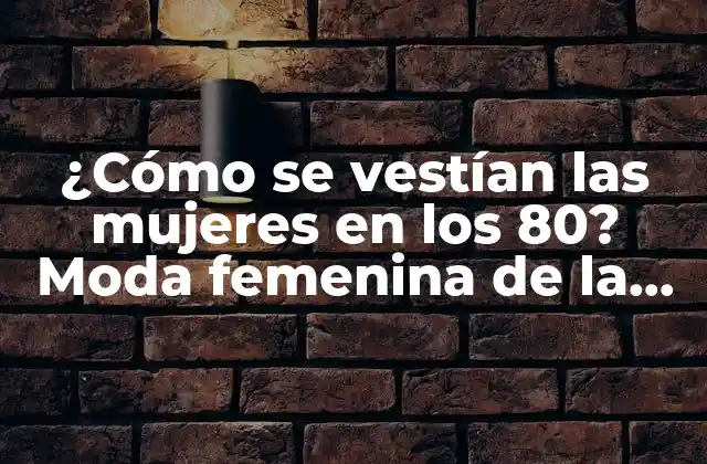 ¿cómo Se Vestían las Mujeres en los 80? Moda Femenina de la Década de Oro