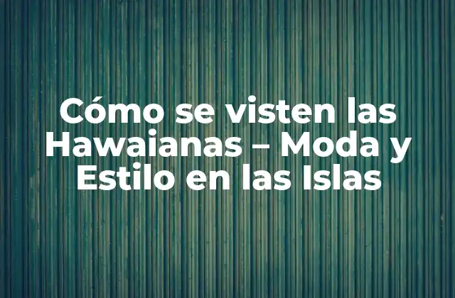 Cómo Se Visten las Hawaianas – Moda y Estilo en las Islas