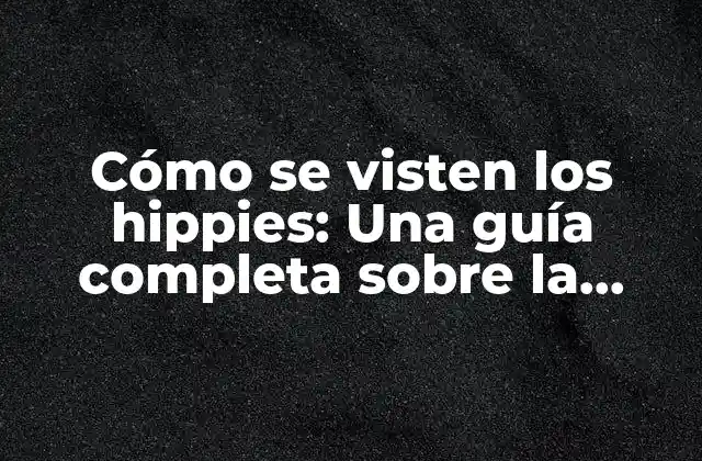 Cómo Se Visten los Hippies: una Guía Completa sobre la Moda Hippie