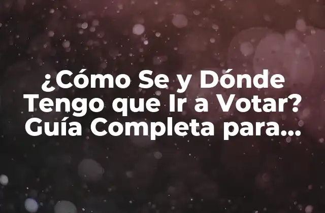 ¿cómo Se y Dónde Tengo que Ir a Votar? Guía Completa para Extranjeros y Nacionales
