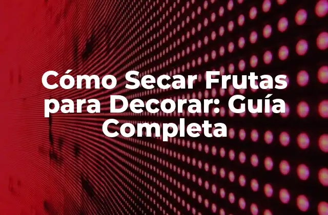 Cómo Secar Frutas para Decorar: Guía Completa