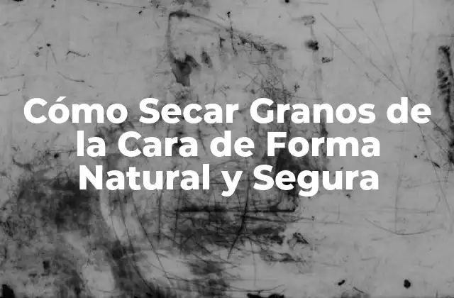 Cómo Secar Granos de la Cara de Forma Natural y Segura