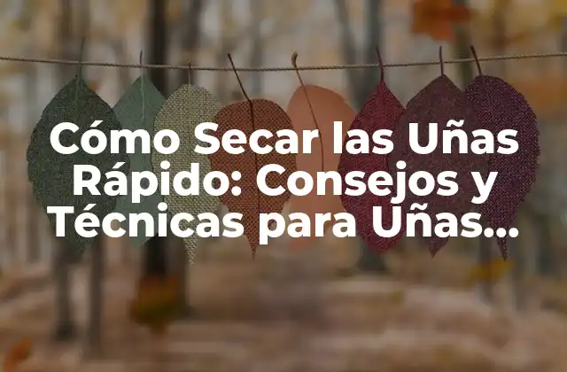 Cómo Secar las Uñas Rápido: Consejos y Técnicas para Uñas Secas y Fuertes