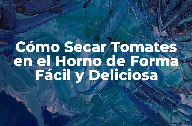 Cómo Secar Tomates en el Horno de Forma Fácil y Deliciosa