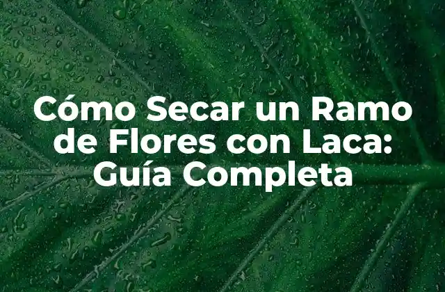 Cómo Secar un Ramo de Flores con Laca: Guía Completa