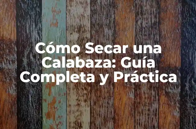 Cómo Secar una Calabaza: Guía Completa y Práctica