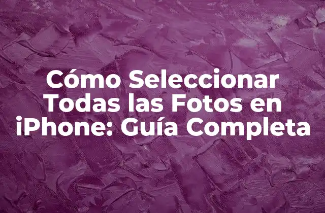 Cómo Seleccionar Todas las Fotos en Iphone: Guía Completa