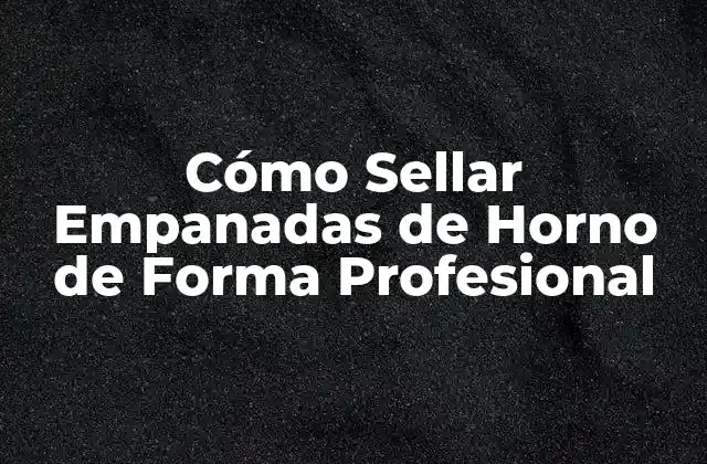 Cómo Sellar Empanadas de Horno de Forma Profesional