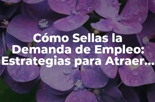 Cómo Sellas la Demanda de Empleo: Estrategias para Atraer Talentos en una Economía en Constante Cambio