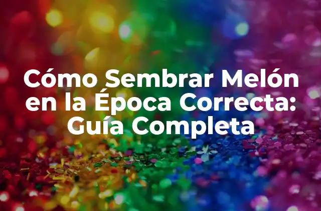 Cómo Sembrar Melón en la Época Correcta: Guía Completa 2 ¿Cuándo Sembrar Melón en Diferentes Regiones?