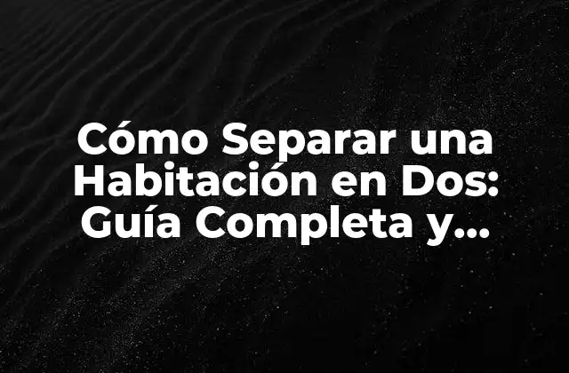 Cómo Separar una Habitación en Dos: Guía Completa y Detallada