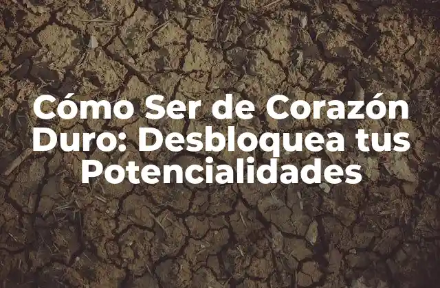 Cómo Ser de Corazón Duro: Desbloquea Tus Potencialidades