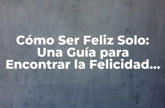 Cómo Ser Feliz Solo: una Guía para Encontrar la Felicidad en la Solitud