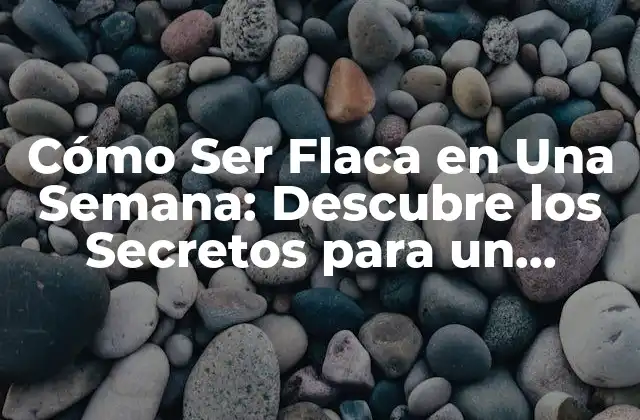 Cómo Ser Flaca en una Semana: Descubre los Secretos para un Cuerpo Esbelto