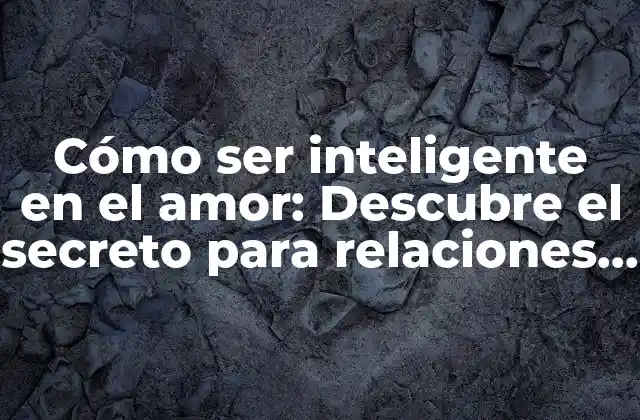 Cómo Ser Inteligente en el Amor: Descubre el Secreto para Relaciones Exitosas
