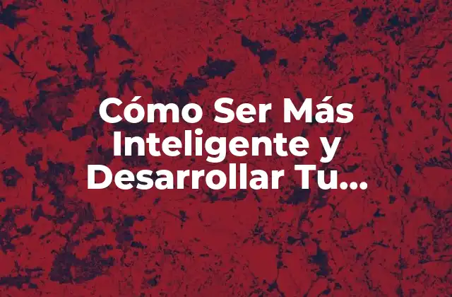 Cómo Ser Más Inteligente y Desarrollar Tu Potencial Cerebral 2 ¿Cuáles son los Tipos de Inteligencia y Cómo se Relacionan?