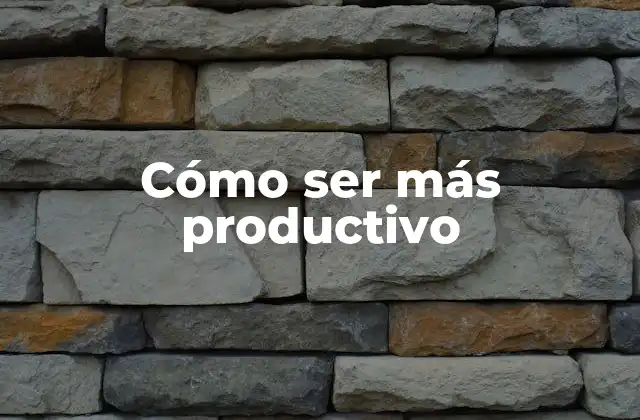 Cómo Ser Más Productivo