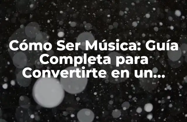 Cómo Ser Música: Guía Completa para Convertirte en un Músico Profesional