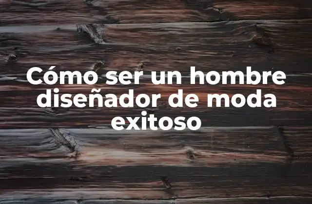 Cómo Ser un Hombre Diseñador de Moda Exitoso