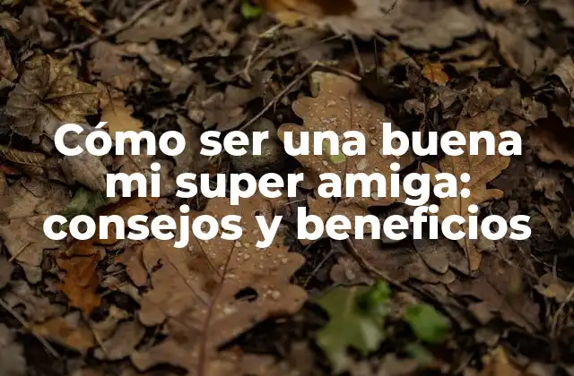 Cómo Ser una Buena Mi Super Amiga: Consejos y Beneficios 2 Características de una buena mi super amiga