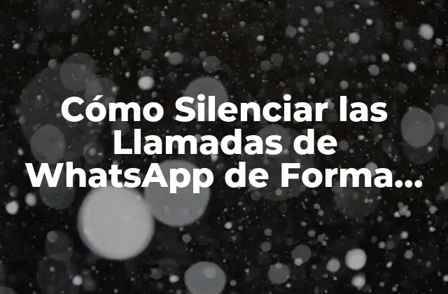 Cómo Silenciar las Llamadas de Whatsapp de Forma Permanente