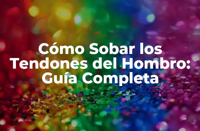Cómo Sobar los Tendones Del Hombro: Guía Completa