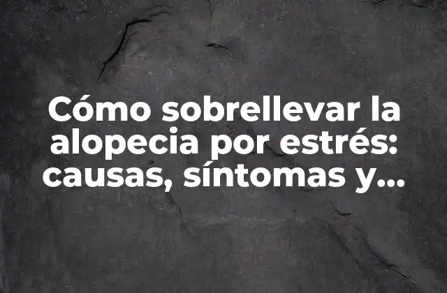 Cómo Sobrellevar la Alopecia por Estrés: Causas, Síntomas y Tratamientos
