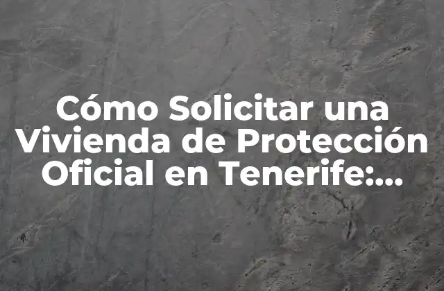 Cómo Solicitar una Vivienda de Protección Oficial en Tenerife: Guía Completa