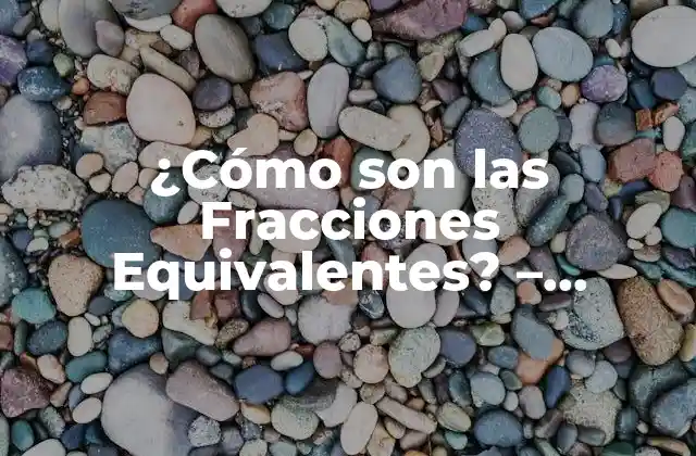 ¿cómo Son las Fracciones Equivalentes? – Entendiendo la Equivalencia en Matemáticas