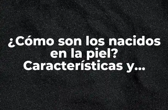 ¿cómo Son los Nacidos en la Piel? Características y Rasgos de los que Nacen con una Condición Única