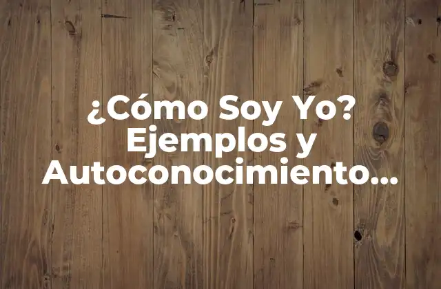 ¿cómo Soy Yo? Ejemplos y Autoconocimiento para un Mejor Entendimiento Personal