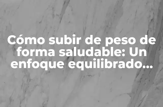 Cómo Subir de Peso de Forma Saludable: un Enfoque Equilibrado para un Cuerpo Saludable