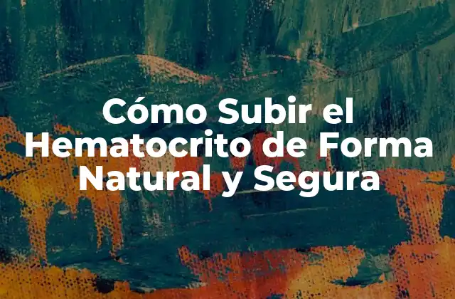 Cómo Subir el Hematocrito de Forma Natural y Segura