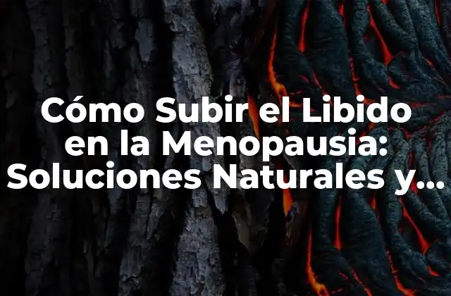 Cómo Subir el Libido en la Menopausia: Soluciones Naturales y Efectivas