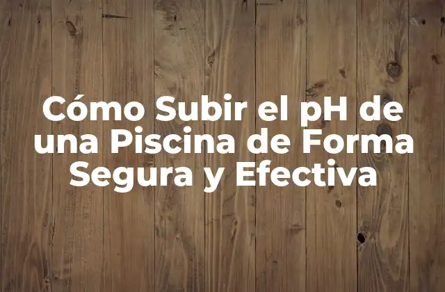 Cómo Subir el Ph de una Piscina de Forma Segura y Efectiva