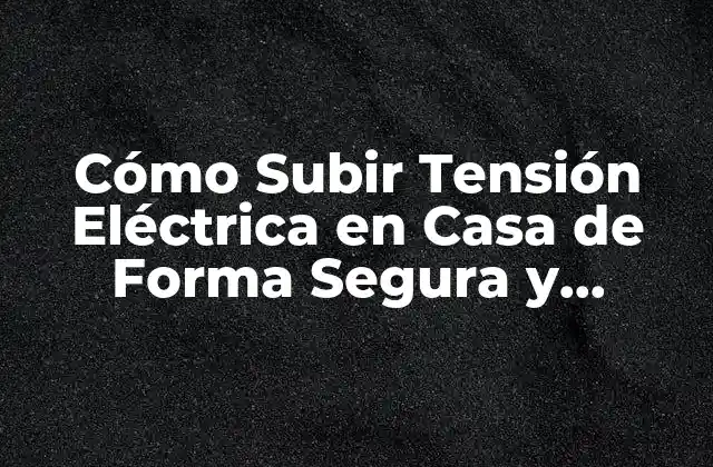 Cómo Subir Tensión Eléctrica en Casa de Forma Segura y Eficiente