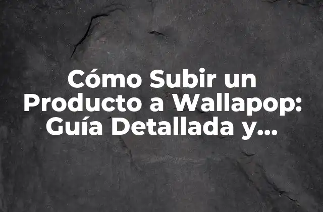 Cómo Subir un Producto a Wallapop: Guía Detallada y Completa