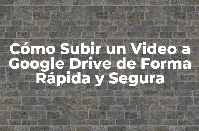 Cómo Subir un Video a Google Drive de Forma Rápida y Segura