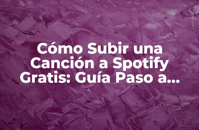 Cómo Subir una Canción a Spotify Gratis: Guía Paso a Paso