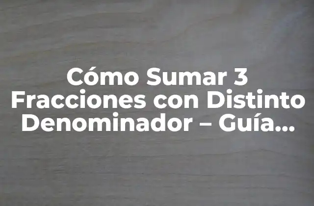 Cómo Sumar 3 Fracciones con Distinto Denominador – Guía Práctica