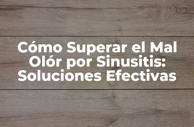 Cómo Superar el Mal Olór por Sinusitis: Soluciones Efectivas