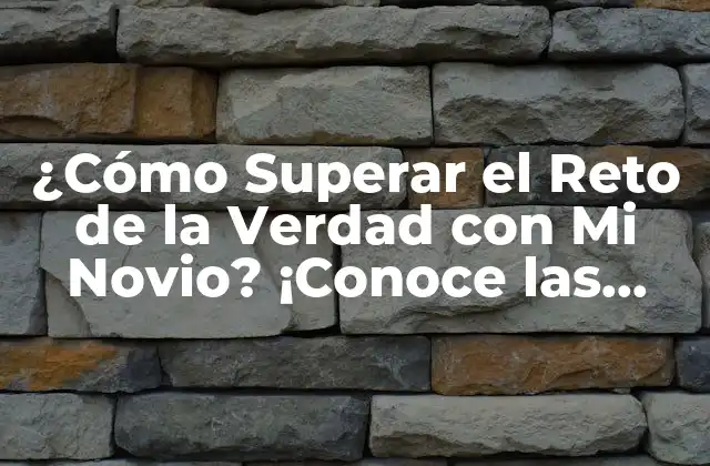 ¿cómo Superar el Reto de la Verdad con Mi Novio? ¡conoce las Claves para Fortalecer Tu Relación!