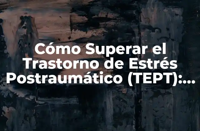 Cómo Superar el Trastorno de Estrés Postraumático (tept): una Guía Completa