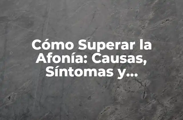 Cómo Superar la Afonía: Causas, Síntomas y Tratamientos