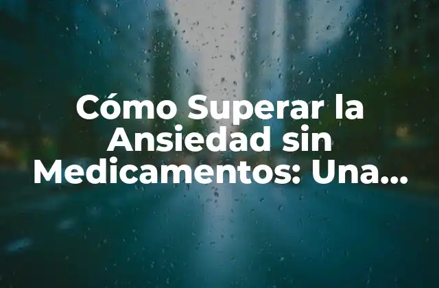 Cómo Superar la Ansiedad sin Medicamentos: una Guía Completa