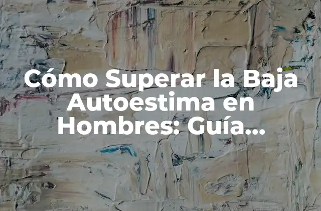 Cómo Superar la Baja Autoestima en Hombres: Guía Completa 2 ¿Qué es la Baja Autoestima en Hombres?