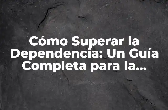 Cómo Superar la Dependencia: un Guía Completa para la Libertad Emocional