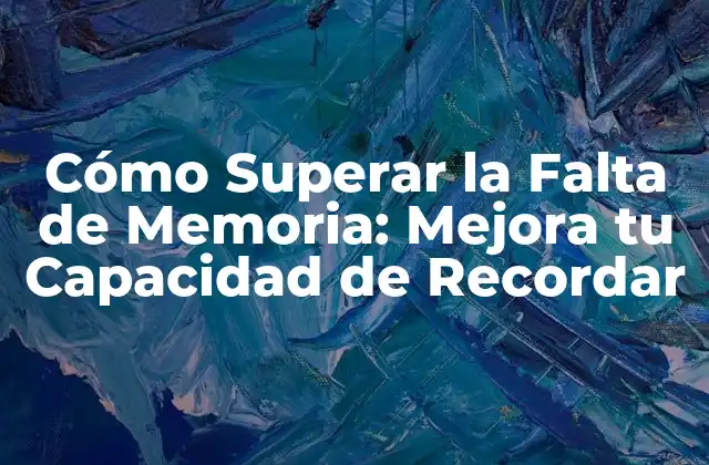 Cómo Superar la Falta de Memoria: Mejora Tu Capacidad de Recordar