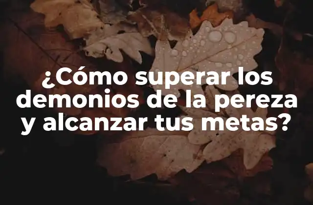 ¿cómo Superar los Demonios de la Pereza y Alcanzar Tus Metas?